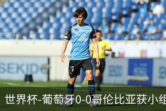 世界杯-葡萄牙0-0哥伦比亚获小组第2 将战克罗地亚