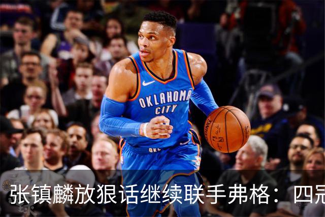张镇麟放狠话继续联手弗格：四冠只是开始想要拿更多！两人关系不止是抱大腿