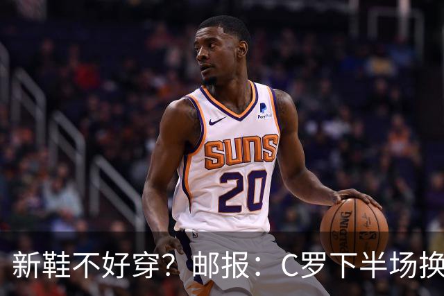 新鞋不好穿？邮报：C罗下半场换掉金色定制战靴，给耐克出了难题