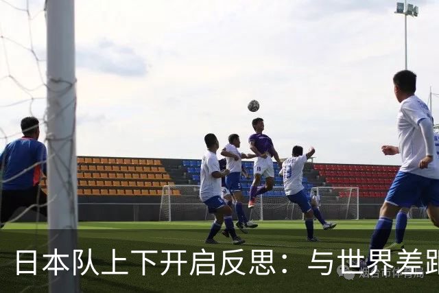 日本队上下开启反思：与世界差距很大