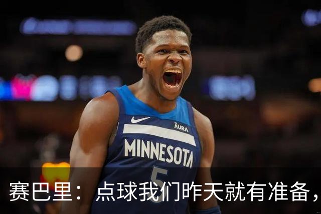 赛巴里：点球我们昨天就有准备，所以我早就知道自己要怎么踢了