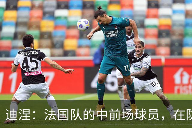 迪涅：法国队的中前场球员，在防守端也尽心尽力