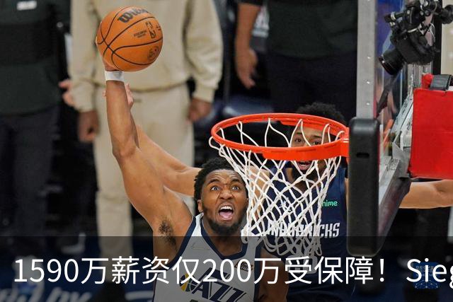 1590万薪资仅200万受保障！Siegel：活塞裁掉邓罗可能性越来越大